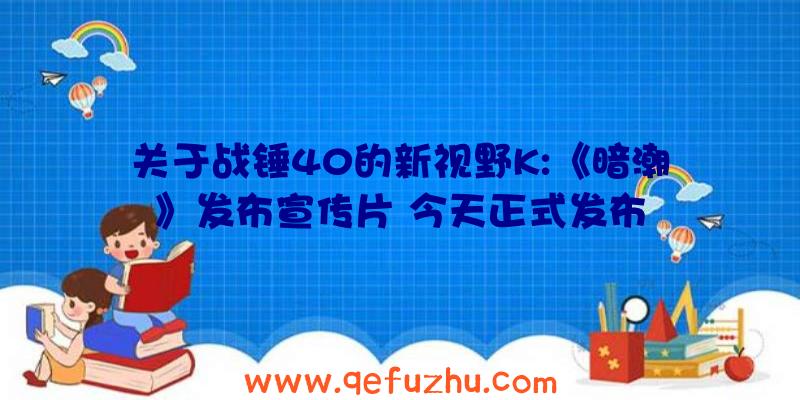 关于战锤40的新视野K:《暗潮》发布宣传片